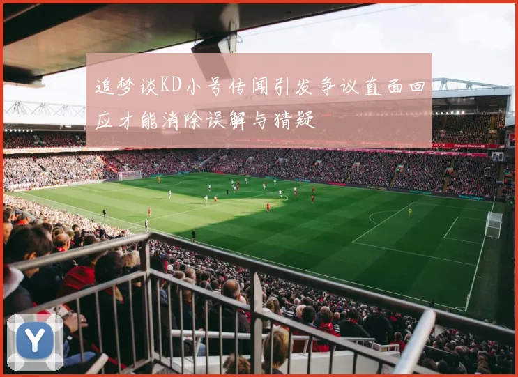 追梦谈KD小号传闻引发争议直面回应才能消除误解与猜疑