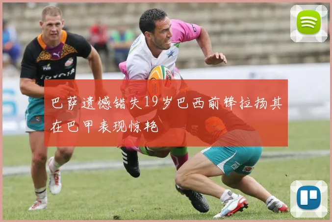 巴萨遗憾错失19岁巴西前锋拉扬其在巴甲表现惊艳