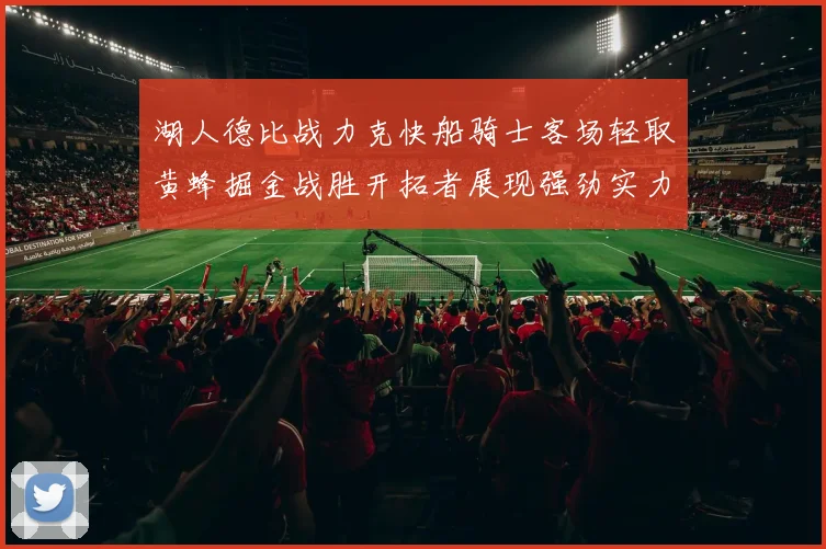 湖人德比战力克快船骑士客场轻取黄蜂掘金战胜开拓者展现强劲实力