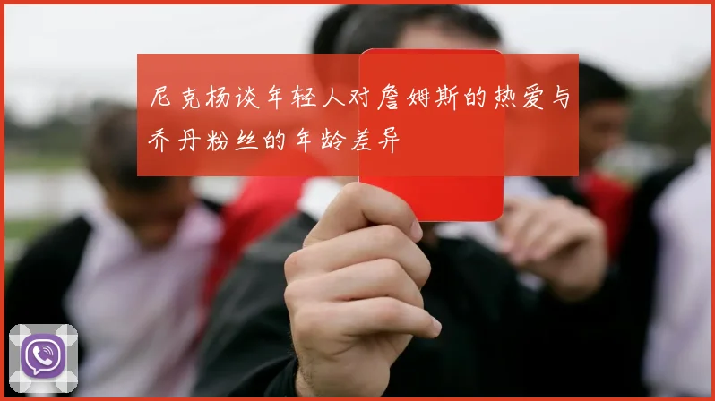 尼克杨谈年轻人对詹姆斯的热爱与乔丹粉丝的年龄差异