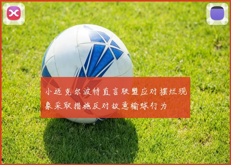 小迈克尔波特直言联盟应对摆烂现象采取措施反对故意输球行为