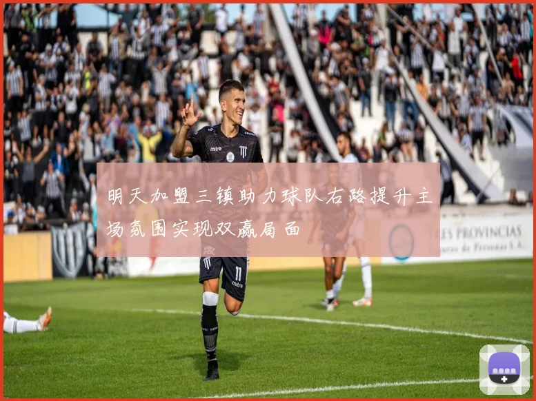 明天加盟三镇助力球队右路提升主场氛围实现双赢局面