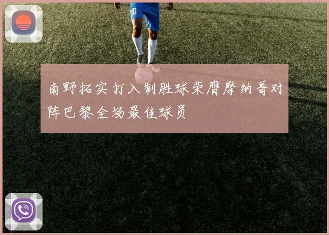 南野拓实打入制胜球荣膺摩纳哥对阵巴黎全场最佳球员